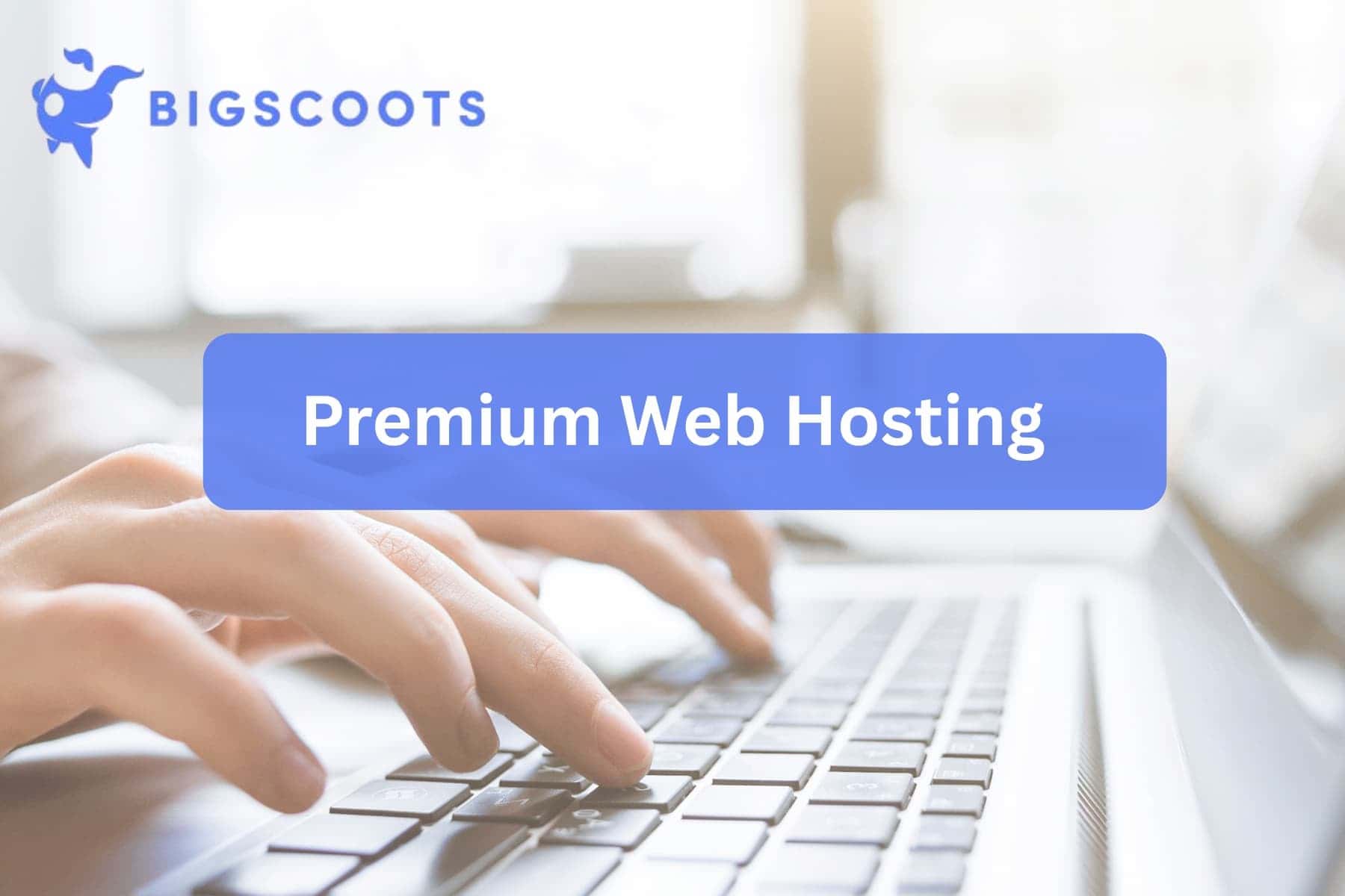 An image of hands typing on keyboard of a laptop with text that says "premium web hosting" and a logo of BigScoots in the left upper corner.